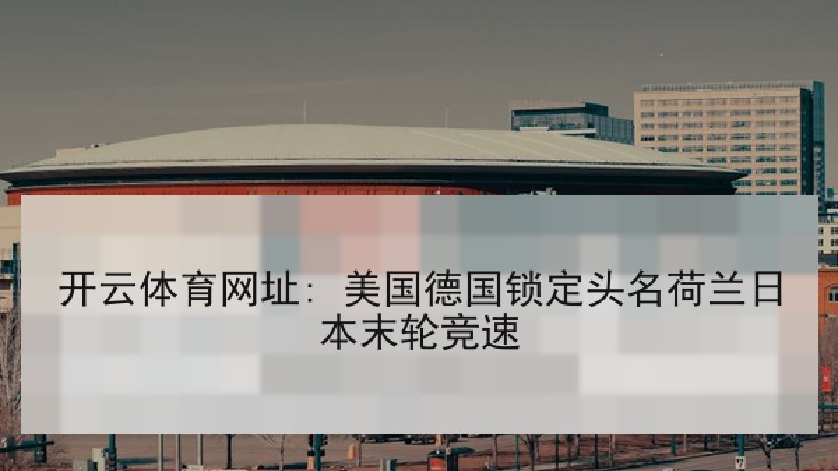 开云体育网址: 美国德国锁定头名荷兰日本末轮竞速