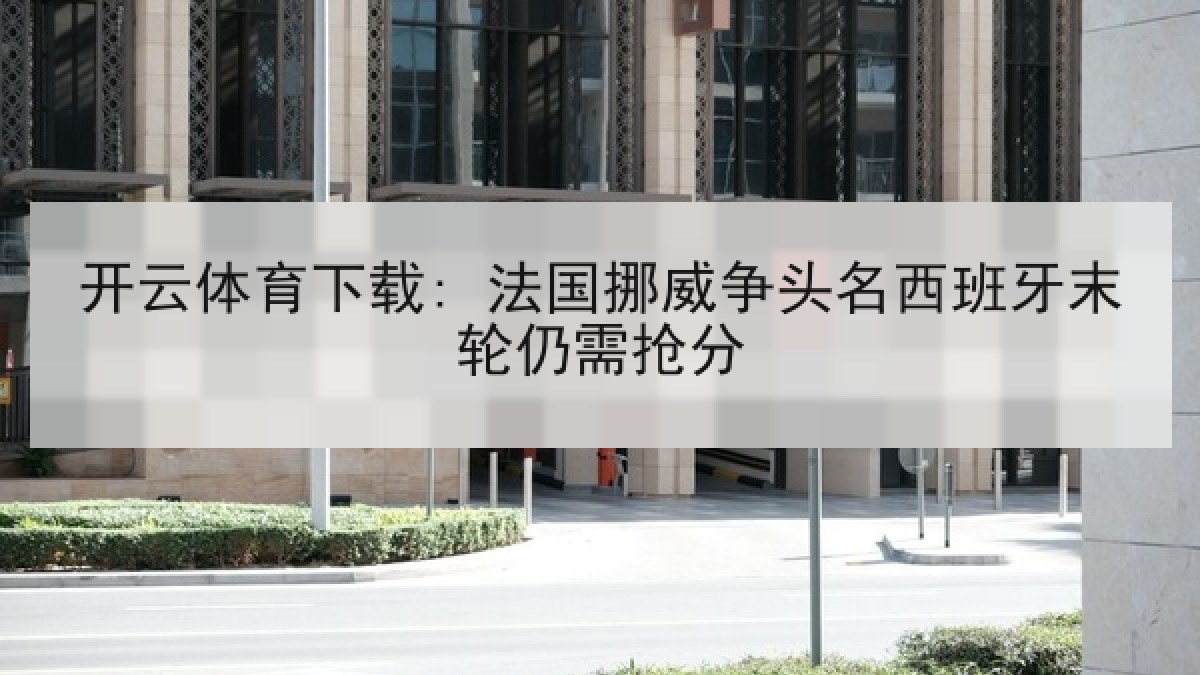 开云体育下载: 法国挪威争头名西班牙末轮仍需抢分