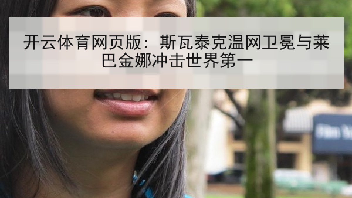 开云体育网页版: 斯瓦泰克温网卫冕与莱巴金娜冲击世界第一