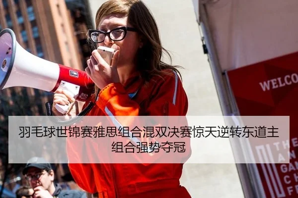 羽毛球世锦赛雅思组合混双决赛惊天逆转东道主组合强势夺冠