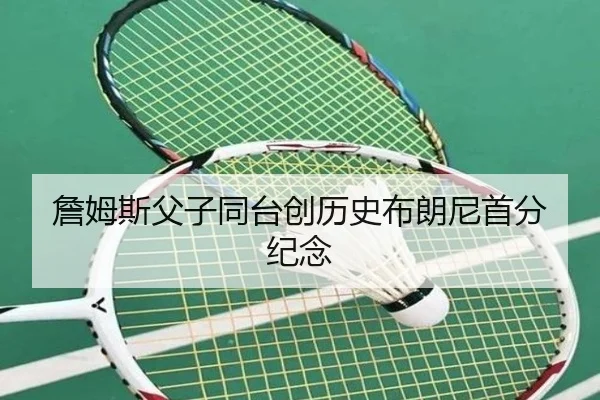 詹姆斯父子同台创历史布朗尼首分纪念