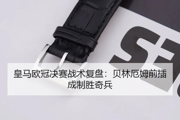 皇马欧冠决赛战术复盘：贝林厄姆前插成制胜奇兵