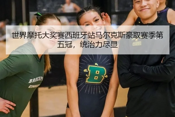 世界摩托大奖赛西班牙站马尔克斯豪取赛季第五冠，统治力尽显