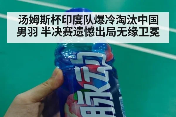 汤姆斯杯印度队爆冷淘汰中国男羽 半决赛遗憾出局无缘卫冕