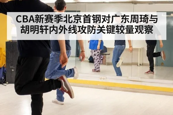 CBA新赛季北京首钢对广东周琦与胡明轩内外线攻防关键较量观察